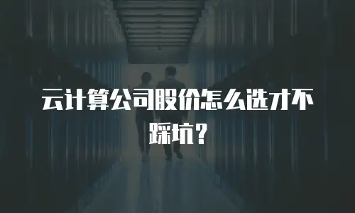 云计算公司股价怎么选才不踩坑？