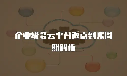企业级多云平台返点到账周期解析
