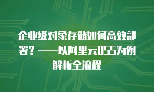 企业级对象存储如何高效部署？&mdash;&mdash;以阿里云OSS为例解析全流程