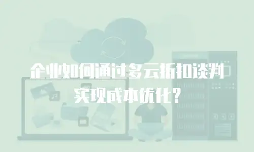 企业如何通过多云折扣谈判实现成本优化？