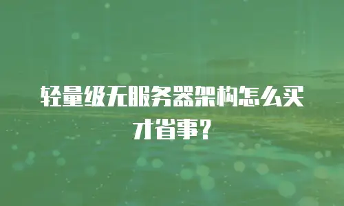 轻量级无服务器架构怎么买才省事？
