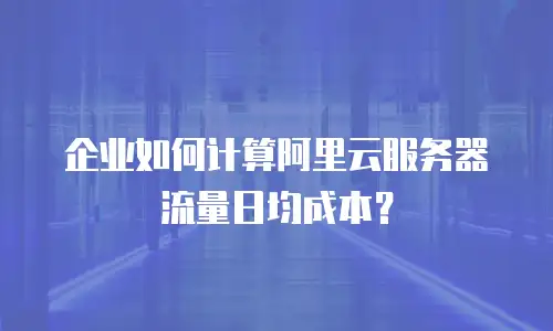 企业如何计算阿里云服务器流量日均成本？