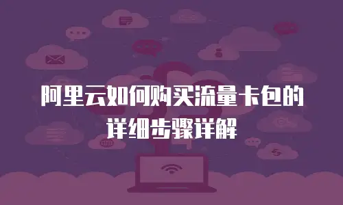 阿里云如何购买流量卡包的详细步骤详解