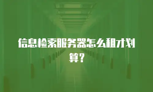 信息检索服务器怎么租才划算？