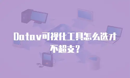 Datav可视化工具怎么选才不超支？