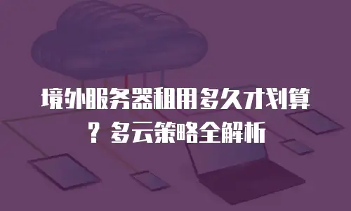 境外服务器租用多久才划算？多云策略全解析