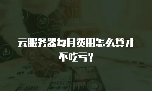 云服务器每月费用怎么算才不吃亏？