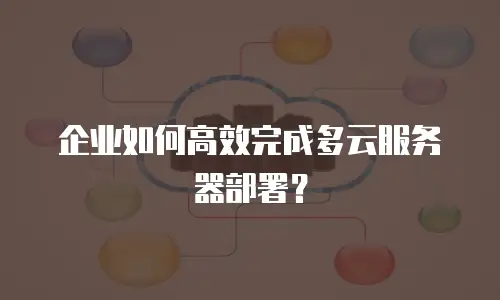 企业如何高效完成多云服务器部署？