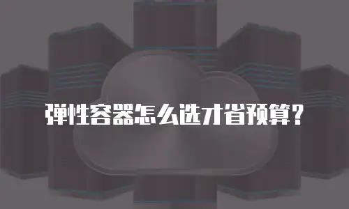 弹性容器怎么选才省预算？