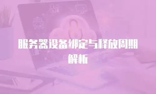 服务器设备绑定与释放周期解析