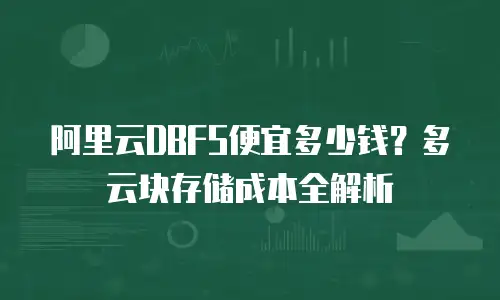 阿里云DBFS便宜多少钱？多云块存储成本全解析