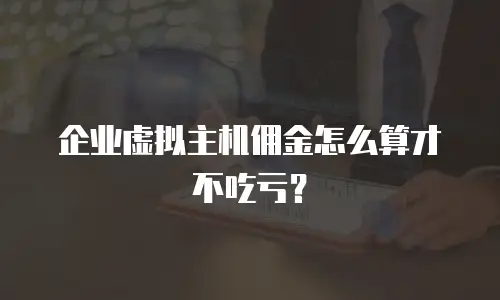 企业虚拟主机佣金怎么算才不吃亏？