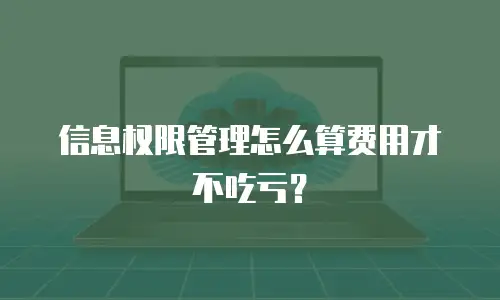 信息权限管理怎么算费用才不吃亏？