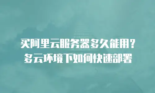 买阿里云服务器多久能用？多云环境下如何快速部署