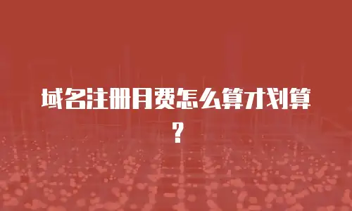 域名注册月费怎么算才划算？