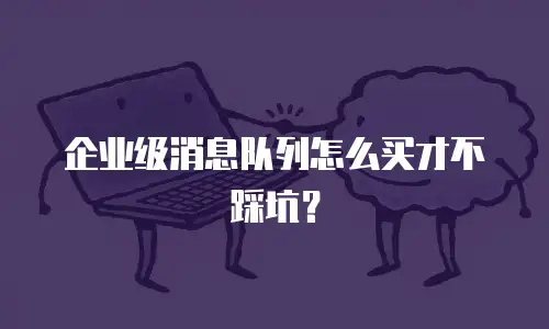 企业级消息队列怎么买才不踩坑？