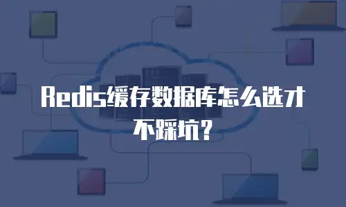 Redis缓存数据库怎么选才不踩坑？