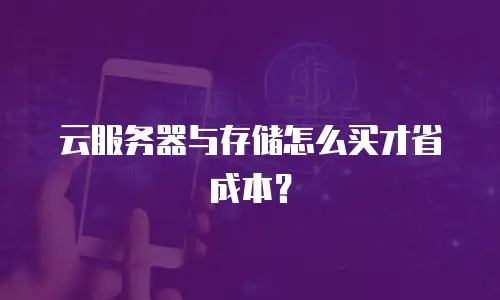 云服务器与存储怎么买才省成本？