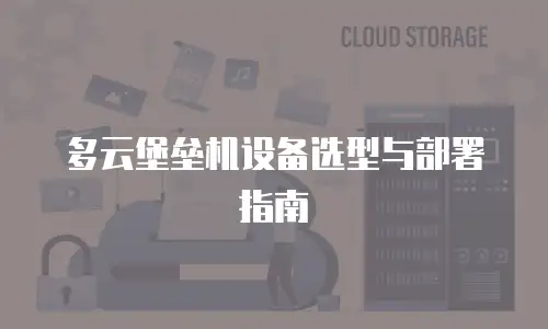 多云堡垒机设备选型与部署指南