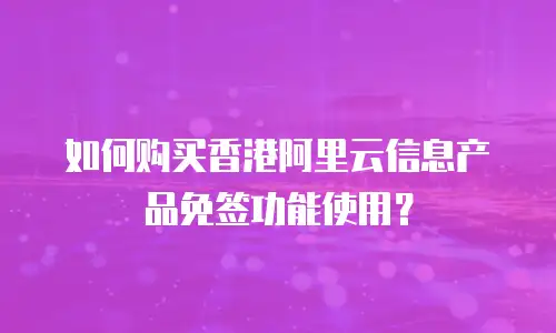 如何购买香港阿里云信息产品免签功能使用？