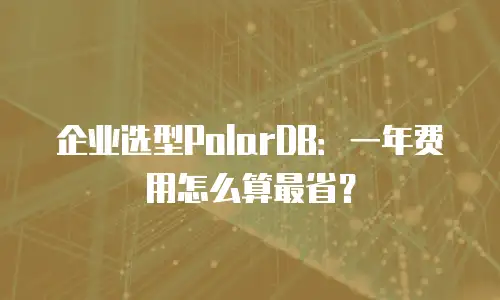 企业选型PolarDB：一年费用怎么算最省？