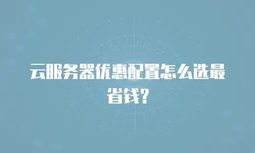 云服务器优惠配置怎么选最省钱？