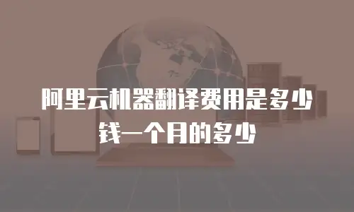 阿里云机器翻译费用是多少钱一个月的多少