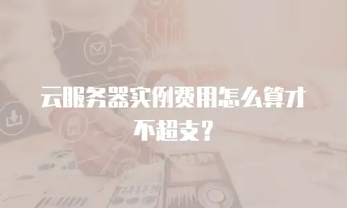 云服务器实例费用怎么算才不超支？