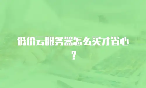 低价云服务器怎么买才省心？
