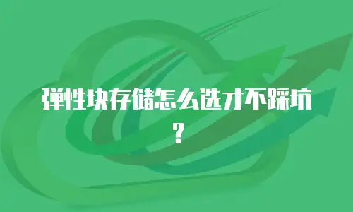 弹性块存储怎么选才不踩坑？