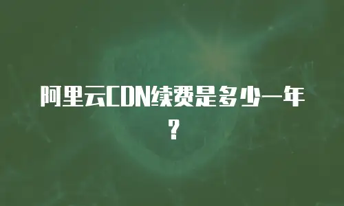 阿里云CDN续费是多少一年？