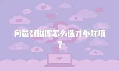 向量数据库怎么选才不踩坑？