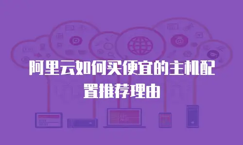 阿里云如何买便宜的主机配置推荐理由