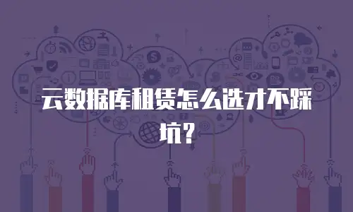 云数据库租赁怎么选才不踩坑？