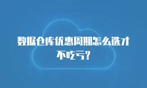 数据仓库优惠周期怎么选才不吃亏？