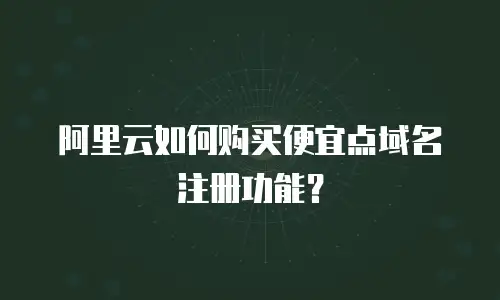 阿里云如何购买便宜点域名注册功能？