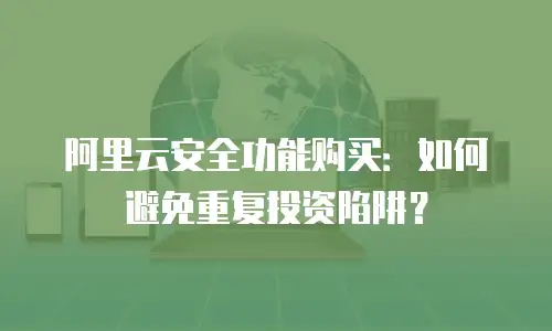 阿里云安全功能购买：如何避免重复投资陷阱？