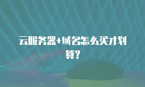 云服务器+域名怎么买才划算？