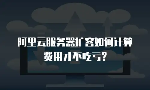 阿里云服务器扩容如何计算费用才不吃亏？