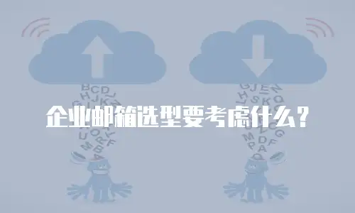 企业邮箱选型要考虑什么？