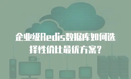 企业级Redis数据库如何选择性价比最优方案？
