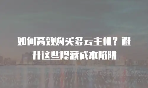 如何高效购买多云主机？避开这些隐藏成本陷阱