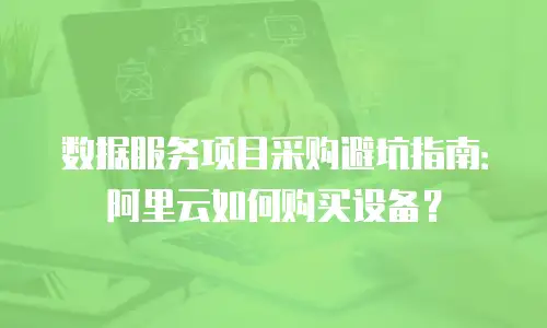 数据服务项目采购避坑指南：阿里云如何购买设备？