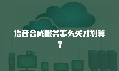 语音合成服务怎么买才划算？