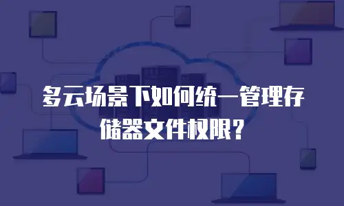 多云场景下如何统一管理存储器文件权限？