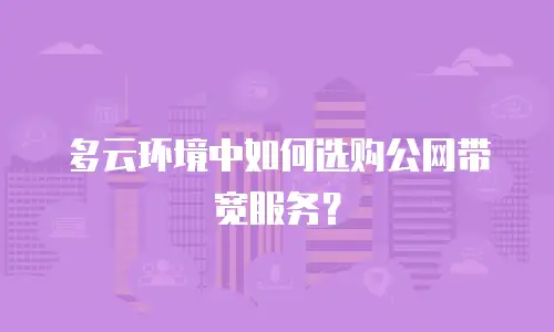 多云环境中如何选购公网带宽服务？