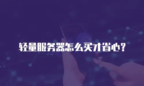轻量服务器怎么买才省心？