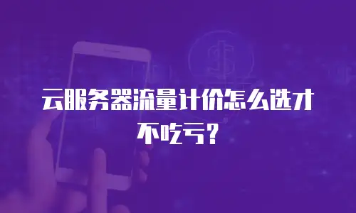 云服务器流量计价怎么选才不吃亏？