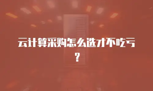 云计算采购怎么选才不吃亏？