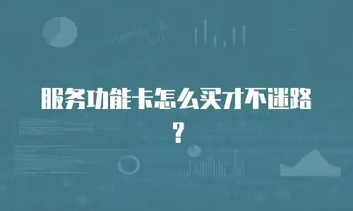 服务功能卡怎么买才不迷路？
